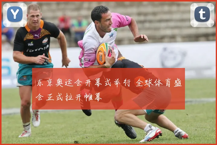 东京奥运会开幕式举行 全球体育盛会正式拉开帷幕