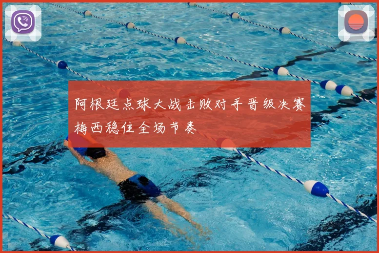 阿根廷点球大战击败对手晋级决赛梅西稳住全场节奏