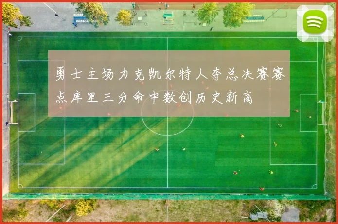 勇士主场力克凯尔特人夺总决赛赛点库里三分命中数创历史新高