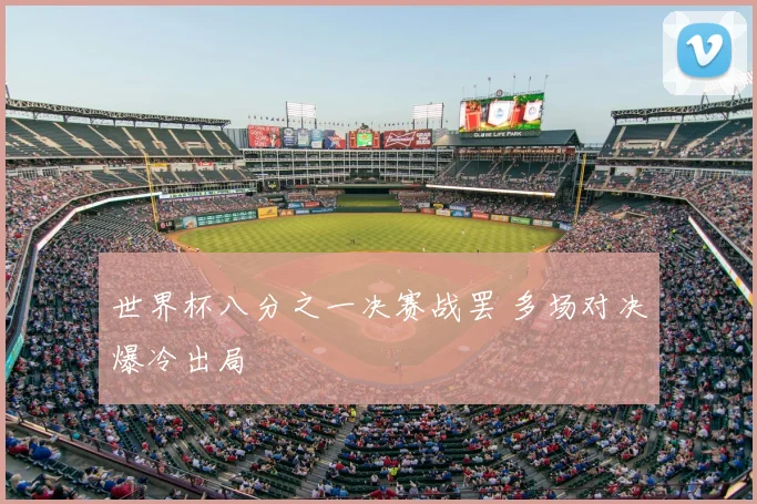 世界杯八分之一决赛战罢 多场对决爆冷出局