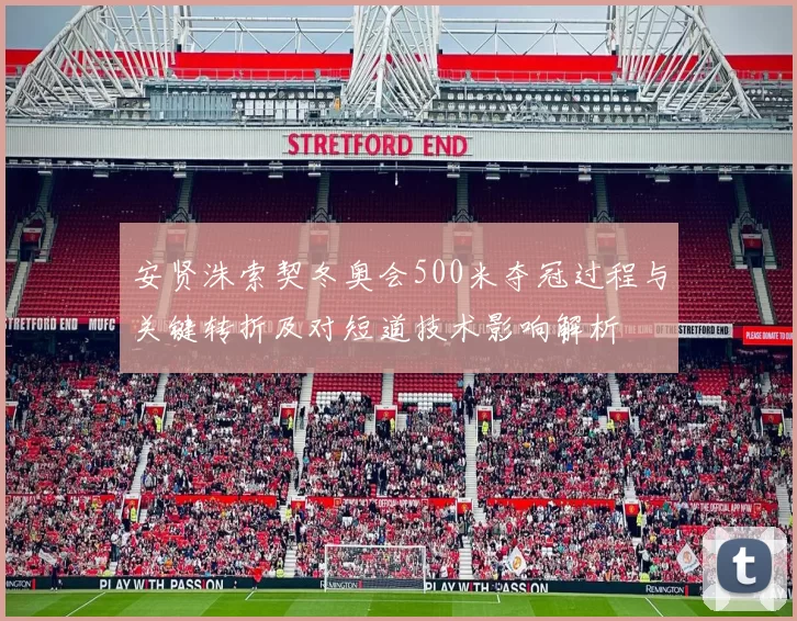安贤洙索契冬奥会500米夺冠过程与关键转折及对短道技术影响解析
