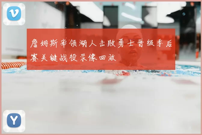 詹姆斯率领湖人击败勇士晋级季后赛关键战役录像回放
