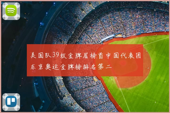 美国队39枚金牌居榜首中国代表团东京奥运金牌榜排名第二