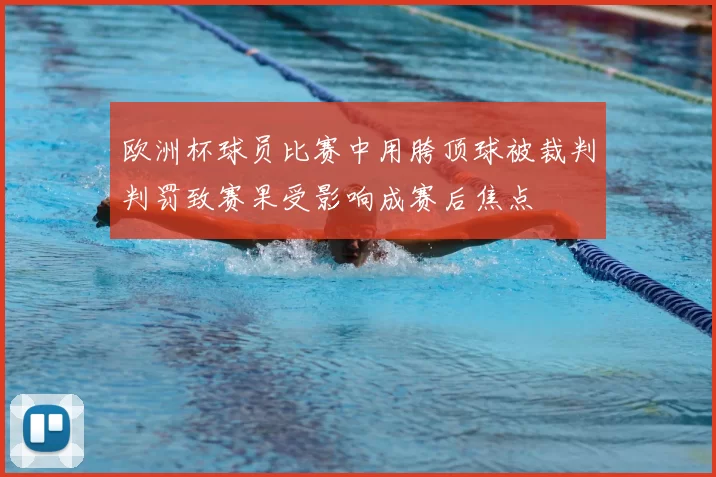 欧洲杯球员比赛中用胯顶球被裁判判罚致赛果受影响成赛后焦点