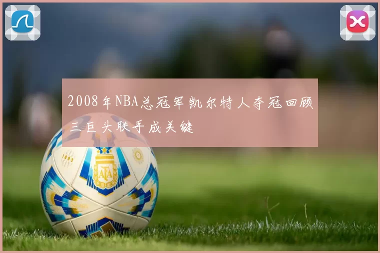 2008年NBA总冠军凯尔特人夺冠回顾三巨头联手成关键