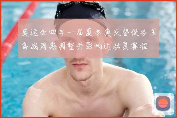 奥运会四年一届夏冬奥交替使各国备战周期调整并影响运动员赛程