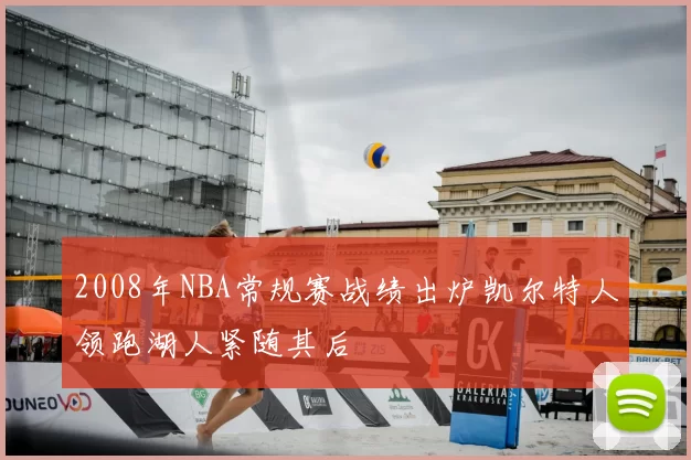 2008年NBA常规赛战绩出炉凯尔特人领跑湖人紧随其后