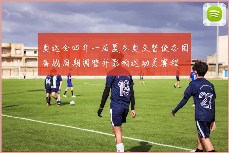 奥运会四年一届夏冬奥交替使各国备战周期调整并影响运动员赛程