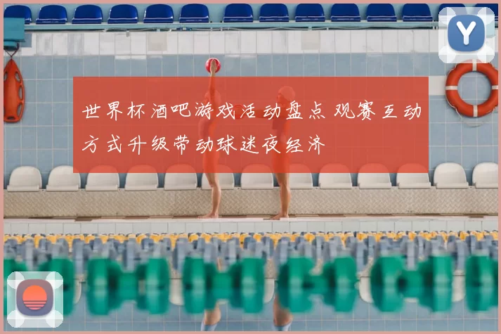 世界杯酒吧游戏活动盘点 观赛互动方式升级带动球迷夜经济