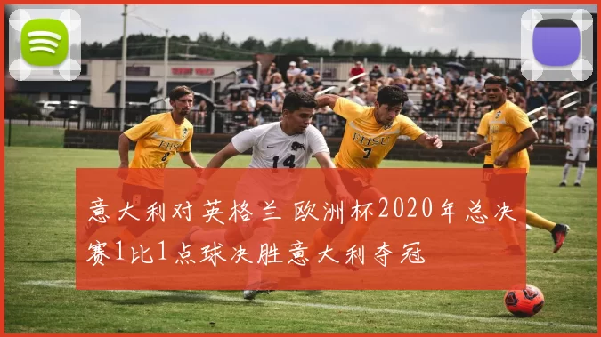 意大利对英格兰 欧洲杯2020年总决赛1比1点球决胜意大利夺冠