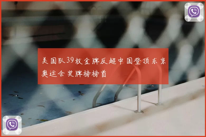 美国队39枚金牌反超中国登顶东京奥运会奖牌榜榜首