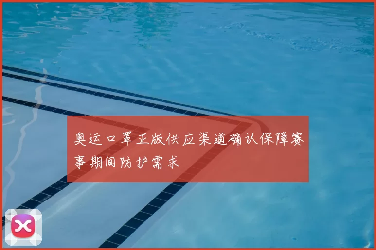 奥运口罩正版供应渠道确认保障赛事期间防护需求