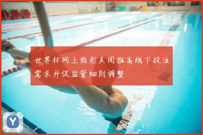 世界杯网上购彩关闭推高线下投注需求并促监管细则调整