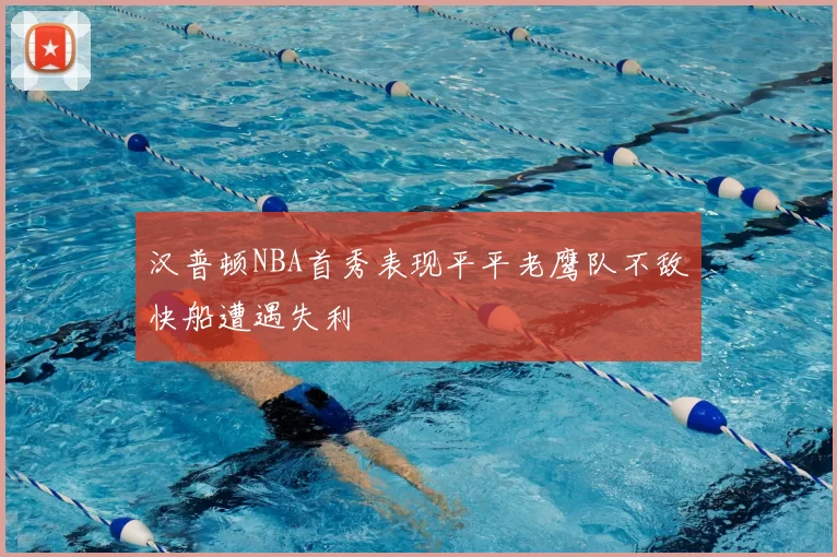 汉普顿NBA首秀表现平平老鹰队不敌快船遭遇失利