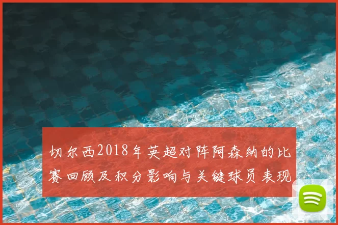 切尔西2018年英超对阵阿森纳的比赛回顾及积分影响与关键球员表现