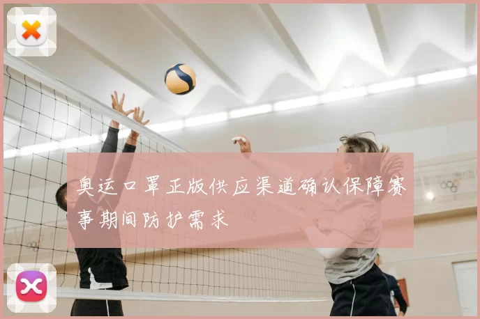 奥运口罩正版供应渠道确认保障赛事期间防护需求