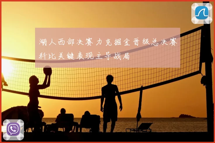 湖人西部决赛力克掘金晋级总决赛科比关键表现主导战局